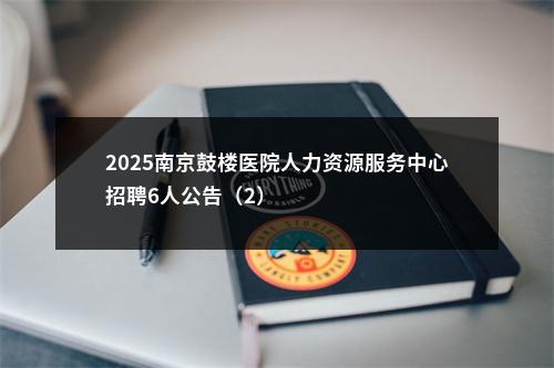 2025南京鼓楼医院人力资源服务中心招聘6人公告（2）                进入阅读模式 图片