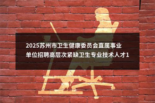 2025苏州市卫生健康委员会直属事业单位招聘高层次紧缺卫生专业技术人才104人公告                进入阅读模式 图片