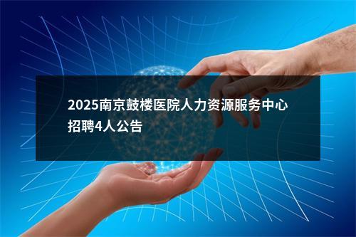 2025南京鼓楼医院人力资源服务中心招聘4人公告                进入阅读模式 图片