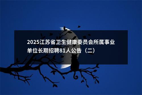 2025江苏省卫生健康委员会所属事业单位长期招聘81人公告（二）                进入阅读模式 图片