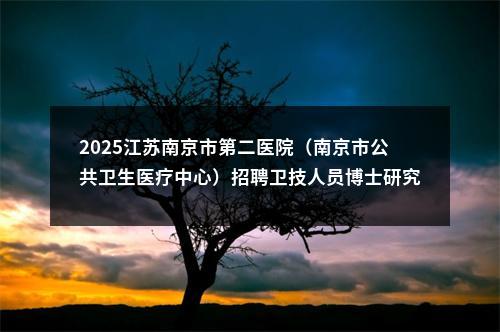 2025江苏南京市第二医院（南京市公共卫生医疗中心）招聘卫技人员博士研究生岗位考核公告                进入阅读模式 图片