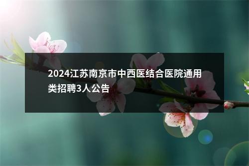 2024江苏南京市中西医结合医院通用类招聘3人公告                进入阅读模式 图片