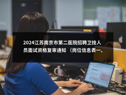 2024江苏南京市第二医院招聘卫技人员面试资格复审通知 （岗位信息表一、岗位信息表二博士研究生）                进入阅读模式 图片