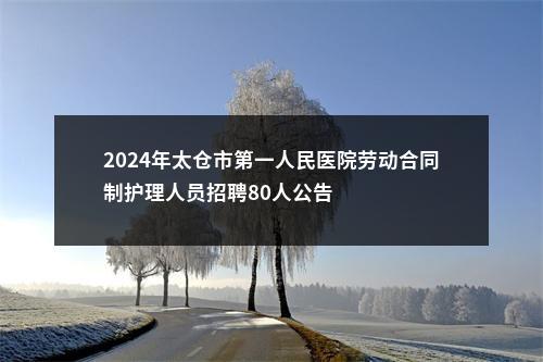 2024年太仓市第一人民医院劳动合同制护理人员招聘80人公告                进入阅读模式 图片