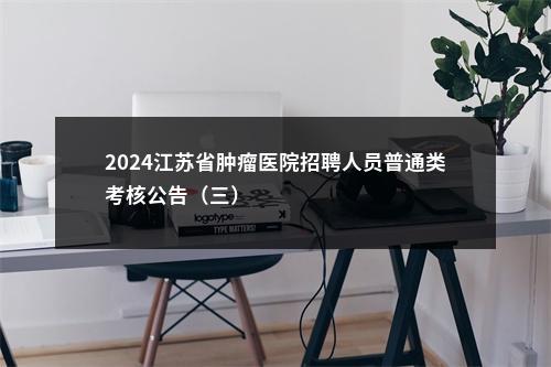 2024江苏省肿瘤医院招聘人员普通类考核公告（三）                进入阅读模式 图片