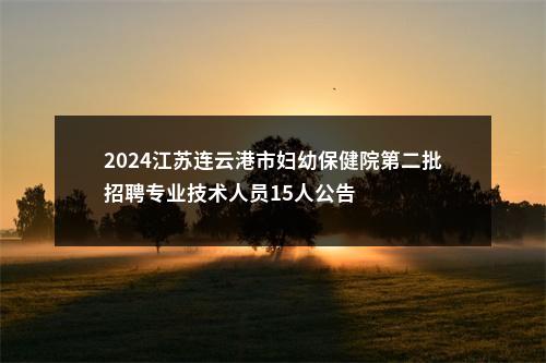 2024江苏连云港市妇幼保健院第二批招聘专业技术人员15人公告                进入阅读模式 图片