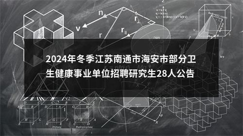 2024年冬季江苏南通市海安市部分卫生健康事业单位招聘研究生28人公告                进入阅读模式 图片