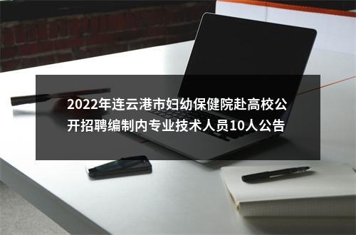2022年连云港市妇幼保健院赴高校公开招聘编制内专业技术人员10人公告                进入阅读模式 图片
