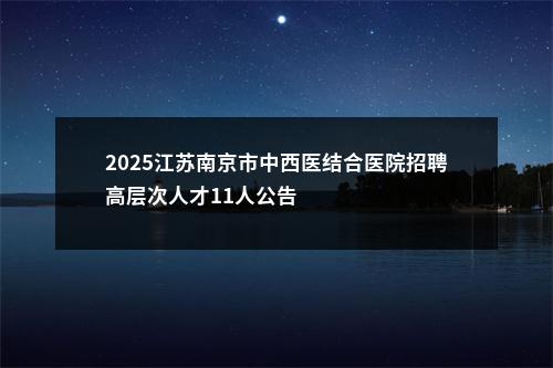 2025江苏南京市中西医结合医院招聘高层次人才11人公告                进入阅读模式 图片