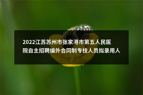2022江苏苏州市张家港市第五人民医院自主招聘编外合同制专技人员拟录用人员名单公示（第二批）                进入阅读模式 图片