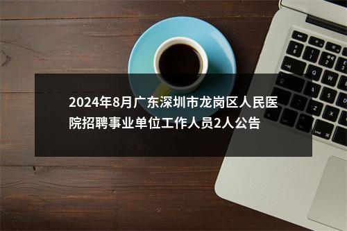 2024年8月广东深圳市龙岗区人民医院招聘事业单位工作人员2人公告 图片