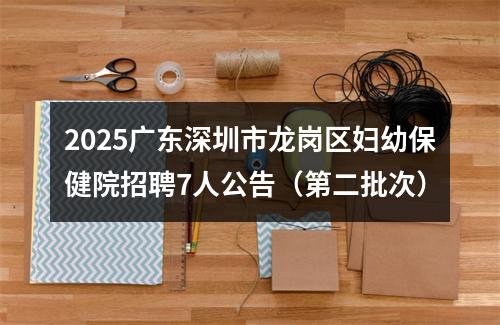 2025广东深圳市龙岗区妇幼保健院招聘7人公告（第二批次） 图片