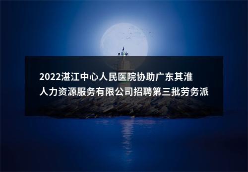 2022湛江中心人民医院协助广东其淮人力资源服务有限公司招聘第三批劳务派遣人员51人公告 图片
