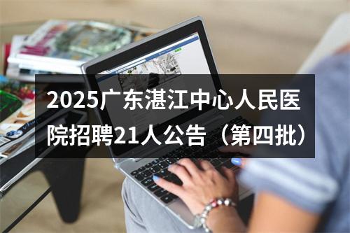 2025广东湛江中心人民医院招聘21人公告（第四批） 图片