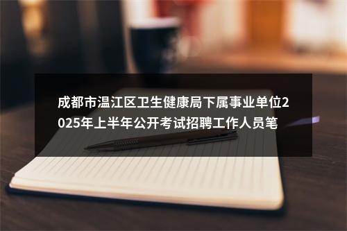 成都市温江区卫生健康局下属事业单位2025年上半年公开考试招聘工作人员笔试成绩、资格审查及面试相关事宜的公告 图片