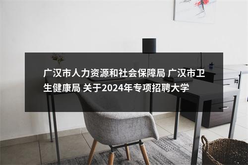 广汉市人力资源和社会保障局 广汉市卫生健康局 关于2024年专项招聘大学生乡村医生的公告（7人） 图片
