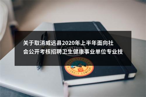 关于取消威远县2020年上半年面向社会公开考核招聘卫生健康事业单位专业技术人员岗位的公告（第二次） 图片