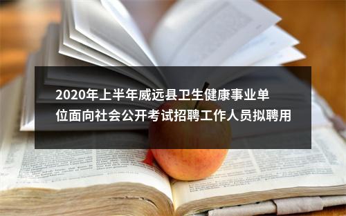 2020年上半年威远县卫生健康事业单位面向社会公开考试招聘工作人员拟聘用人员名单的公示 图片