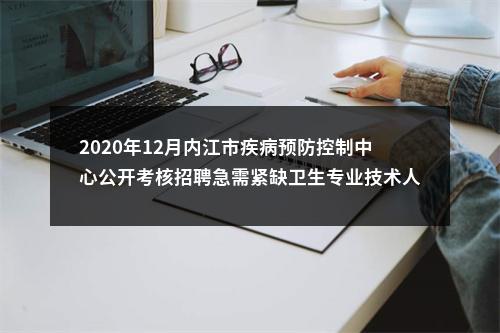 2020年12月内江市疾病预防控制中心公开考核招聘急需紧缺卫生专业技术人员3名公告 图片