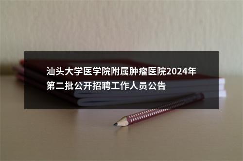 汕头大学医学院附属肿瘤医院2024年第二批公开招聘工作人员公告 图片