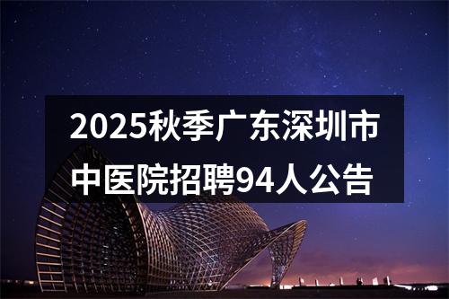 2025秋季广东深圳市中医院招聘94人公告 图片
