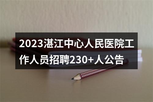 2023湛江中心人民医院工作人员招聘230+人公告 图片