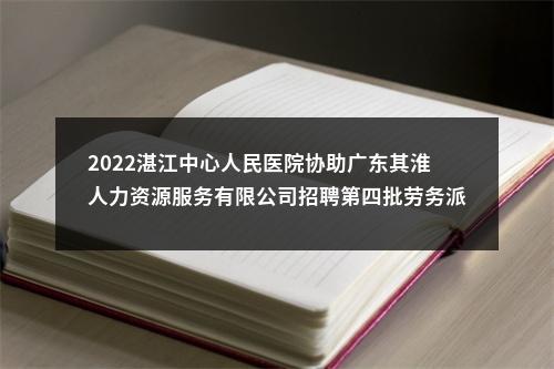 2022湛江中心人民医院协助广东其淮人力资源服务有限公司招聘第四批劳务派遣人员通告 图片