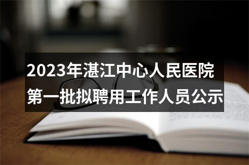 2023年湛江中心人民医院第一批拟聘用工作人员公示 图片