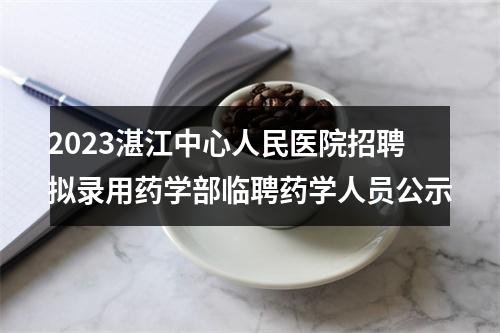 2023湛江中心人民医院招聘拟录用药学部临聘药学人员公示 图片