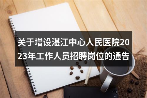 关于增设湛江中心人民医院2023年工作人员招聘岗位的通告 图片