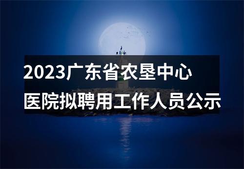 2023广东省农垦中心医院拟聘用工作人员公示 图片