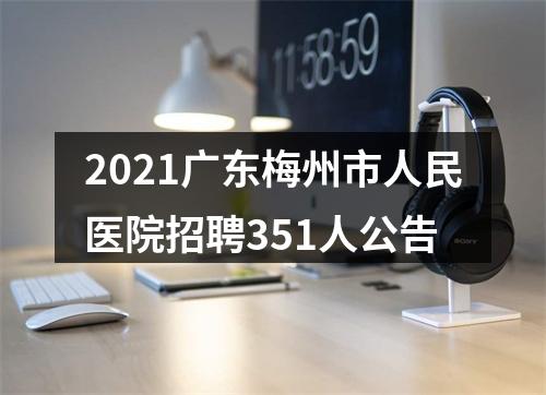 2021广东梅州市人民医院招聘351人公告 图片
