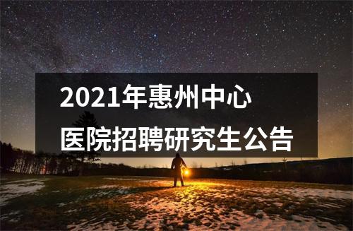 2021年惠州中心医院招聘研究生公告 图片