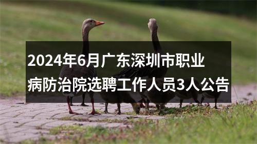 2024年6月广东深圳市职业病防治院选聘工作人员3人公告 图片