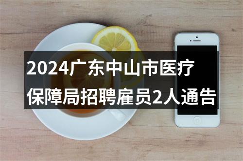 2024广东中山市医疗保障局招聘雇员2人通告 图片