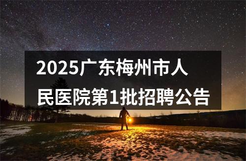 2025广东梅州市人民医院第1批招聘公告 图片