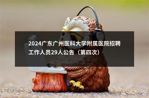 2024广东广州医科大学附属医院招聘工作人员29人公告（第四次） 图片