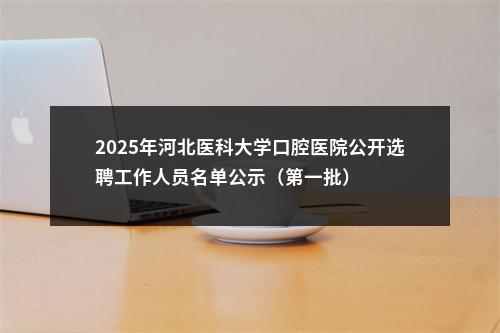 2025年河北医科大学口腔医院公开选聘工作人员名单公示（第一批） 图片