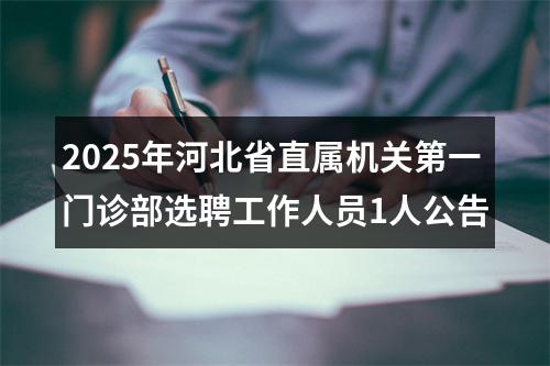 2025年河北省直属机关第一门诊部选聘工作人员1人公告 图片