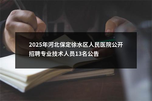 2025年河北保定徐水区人民医院公开招聘专业技术人员13名公告 图片