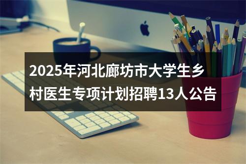 2025年河北廊坊市大学生乡村医生专项计划招聘13人公告 图片