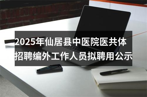2025年仙居县中医院医共体招聘编外工作人员拟聘用公示 图片