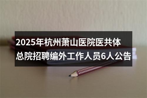 2025年杭州萧山医院医共体总院招聘编外工作人员6人公告 图片