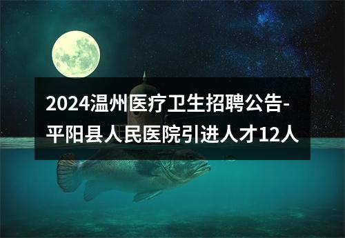 2024温州医疗卫生招聘公告-平阳县人民医院引进人才12人 图片
