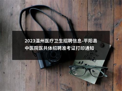 2023温州医疗卫生招聘信息-平阳县中医院医共体招聘准考证打印通知 图片