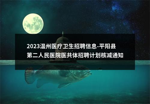 2023温州医疗卫生招聘信息-平阳县第二人民医院医共体招聘计划核减通知 图片