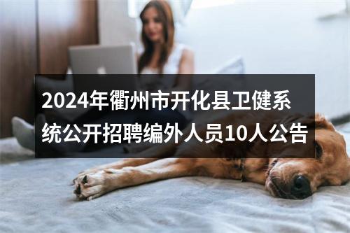 2024年衢州市开化县卫健系统公开招聘编外人员10人公告 图片