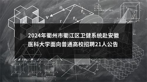 2024年衢州市衢江区卫健系统赴安徽医科大学面向普通高校招聘21人公告 图片