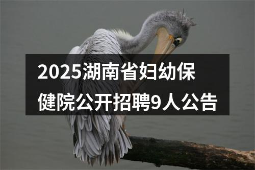2025湖南省妇幼保健院公开招聘9人公告 图片
