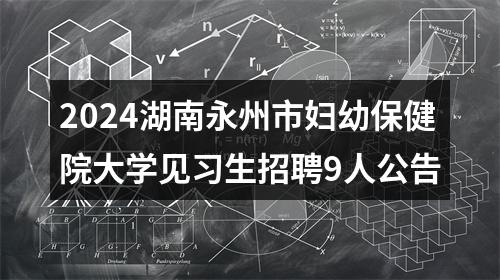 2024湖南永州市妇幼保健院大学见习生招聘9人公告 图片